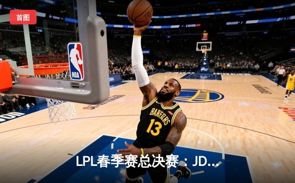 LPL春季赛总决赛：JD Gaming逆转T1，勇夺冠军荣耀