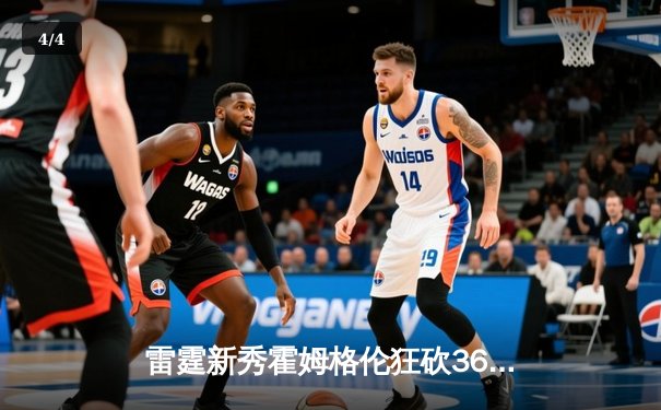 雷霆新秀霍姆格伦狂砍36分创生涯新高，率队加时险胜奇才 - 4