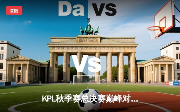 KPL秋季赛总决赛巅峰对决：星辰战队4:3险胜苍穹战队，飞牛斩获FMVP