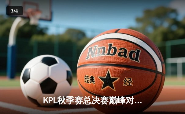 KPL秋季赛总决赛巅峰对决：星辰战队4:3险胜苍穹战队，飞牛斩获FMVP - 3