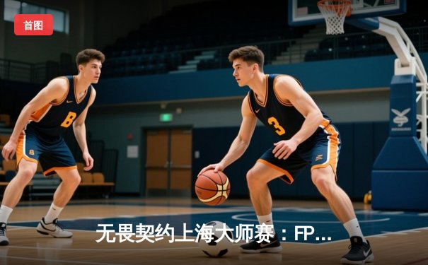 无畏契约上海大师赛：FPX鏖战五局力克GEN，中国战队首夺国际赛事冠军