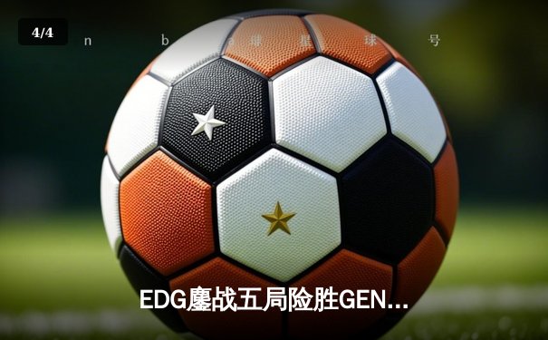 EDG鏖战五局险胜GEN，中国战队率先闯入英雄联盟全球总决赛 - 4