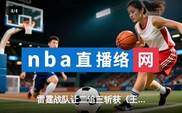 雷霆战队让二追三斩获《王者荣耀》世冠杯总冠军，飞云斩获FMVP - 4