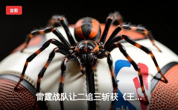 雷霆战队让二追三斩获《王者荣耀》世冠杯总冠军，飞云斩获FMVP